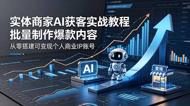 实体商家AI获客实战教程：批量制作爆款内容，从零搭建可变现个人商业IP账号-MFXUI中国站