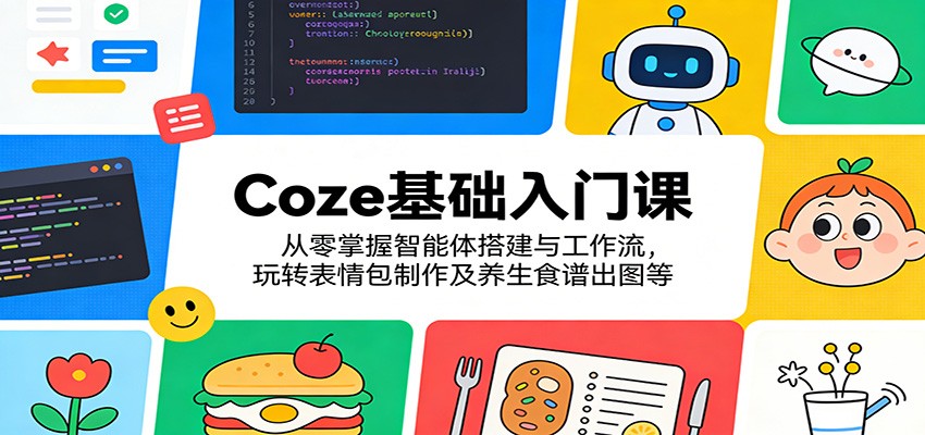 Coze基础入门课：从零掌握智能体搭建与工作流，玩转表情包制作及养生食谱出图等-MFXUI中国站