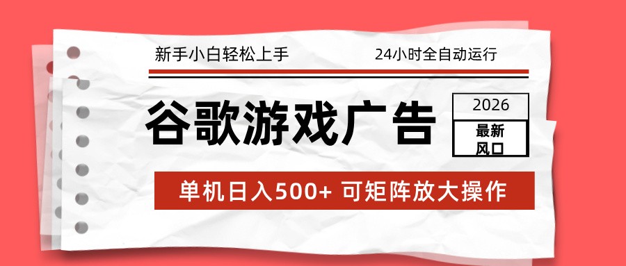 2026最新谷歌游戏广告 单机日入500+ 24小时全自动运行,新手小白轻松玩转-MFXUI中国站
