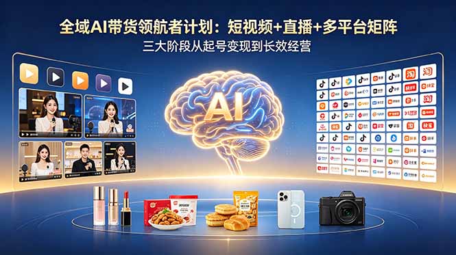 全域AI带货领航者计划:短视频+直播+多平台矩阵,三大阶段从起号变现到长效经营-MFXUI中国站