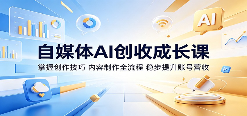 自媒体AI创收成长课：掌握创作技巧，内容制作全流程，稳步提升账号营收-MFXUI中国站