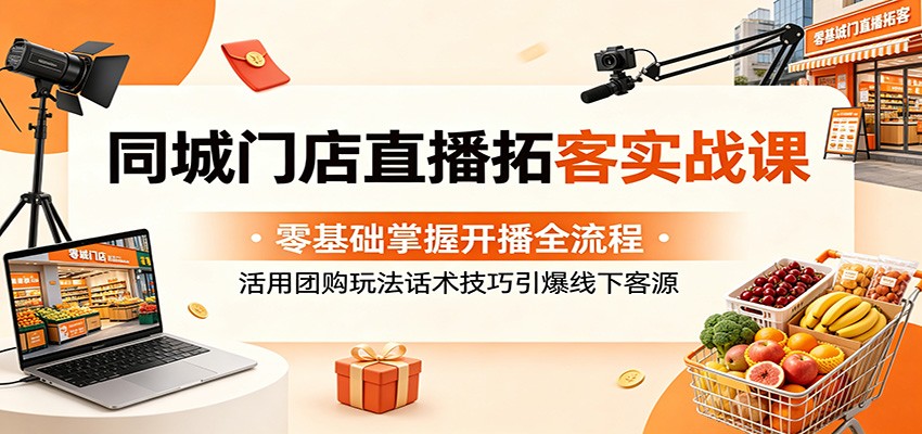 同城门店直播拓客实战课：零基础掌握开播全流程，活用团购玩法话术技巧引爆线下客源-MFXUI中国站