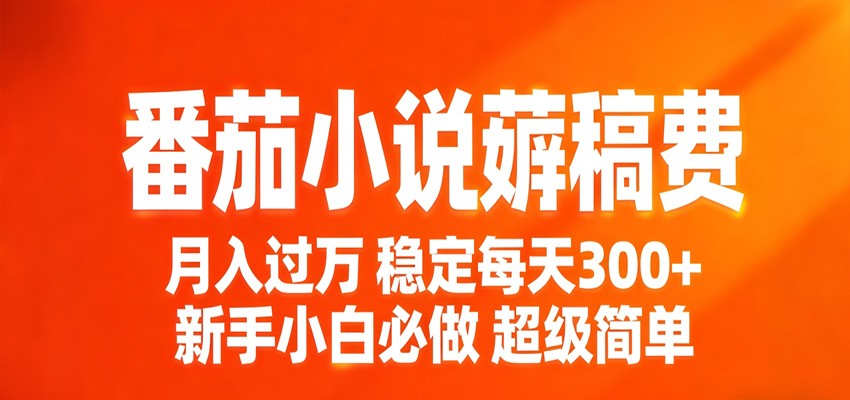 番茄小说赚稿费稳定300+每天，实操落地两年，新手小白必做，超级简单！-MFXUI中国站