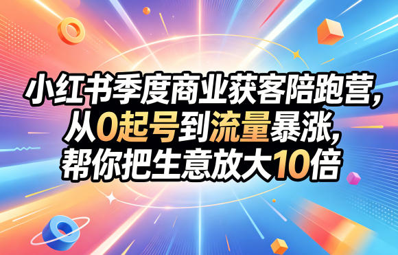 小红书季度商业获客陪跑营，从0起号到流量暴涨，帮你把生意放大10倍-MFXUI中国站