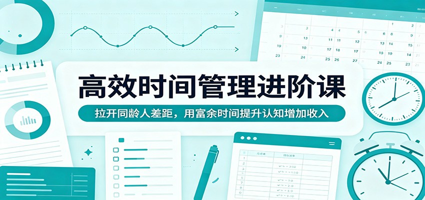 高效时间管理进阶课:拉开同龄人差距,用富余时间提升认知增加收入-MFXUI中国站