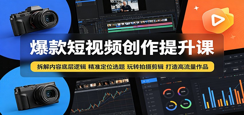 爆款短视频创作提升课:拆解内容底层逻辑,精准定位选题玩转拍摄剪辑打造高流量作品-MFXUI中国站