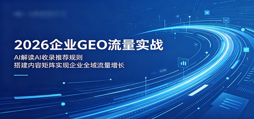 2026企业GEO流量实战:解读AI收录推荐规则,搭建内容矩阵实现企业全域流量增长-MFXUI中国站
