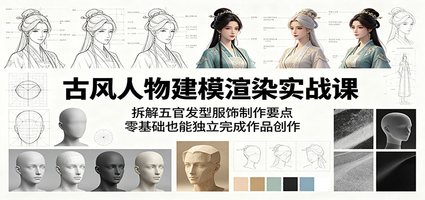 古风人物建模渲染实战课：拆解五官发型服饰制作要点，零基础也能独立完成作品创作-MFXUI中国站