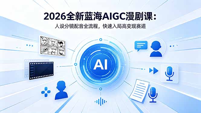 2026全新蓝海AIGC漫剧课：人设分镜配音全流程，快速入局高变现赛道-MFXUI中国站