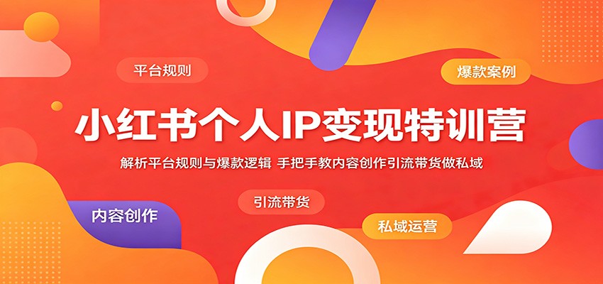 小红书个人IP变现特训营:解析平台规则与爆款逻辑,手把手教内容创作引流带货做私域-MFXUI中国站