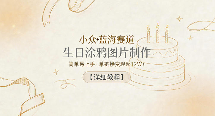 小众蓝海赛道,生日涂鸦图片制作,简单易上手,单链接变现超12W+【详细教程】-MFXUI中国站