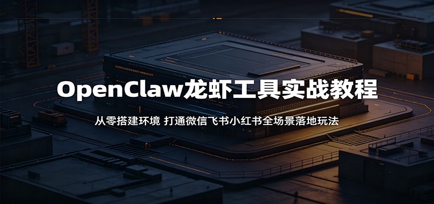 OpenClaw龙虾工具实战教程:从零搭建环境,打通微信飞书小红书全场景落地玩法-MFXUI中国站