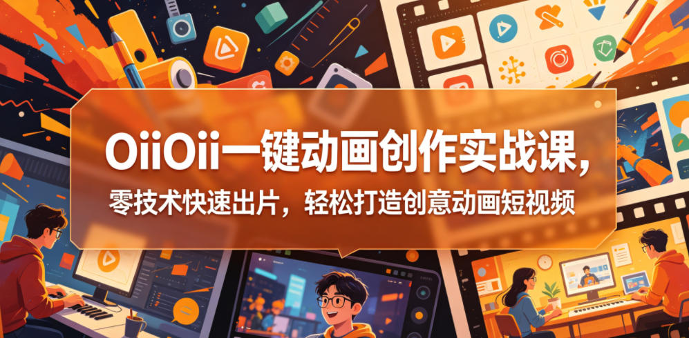OiiOii一键动画创作实战课，零技术快速出片，轻松打造创意动画短视频-MFXUI中国站