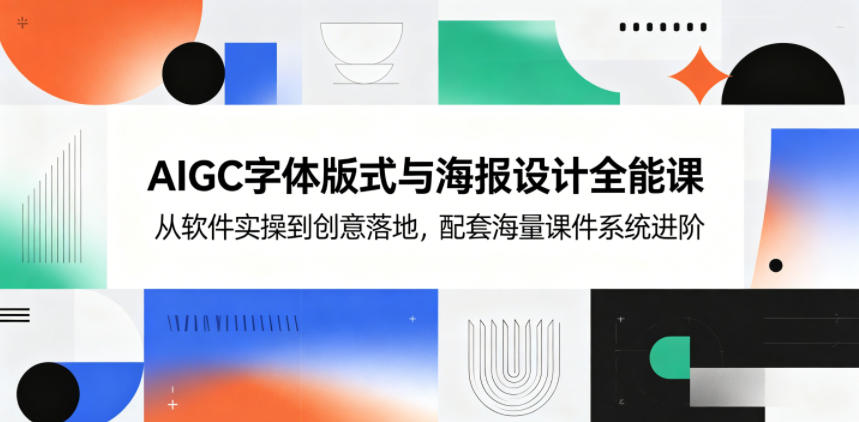 AIGC字体版式与海报设计全能课,从软件实操到创意落地,配套海量课件系统进阶-MFXUI中国站