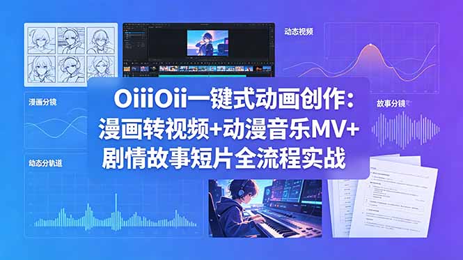 OiiOii一键式动画创作：漫画转视频+动漫音乐MV+剧情故事短片全流程实战-MFXUI中国站