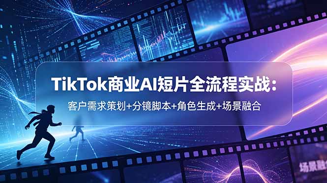 TikTok商业AI短片全流程实战：客户需求策划+分镜脚本+角色生成+场景融合-MFXUI中国站