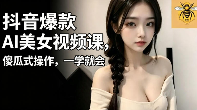 抖音爆款AI美女视频课，傻瓜式操作，一学就会，1个小就能上手-MFXUI中国站