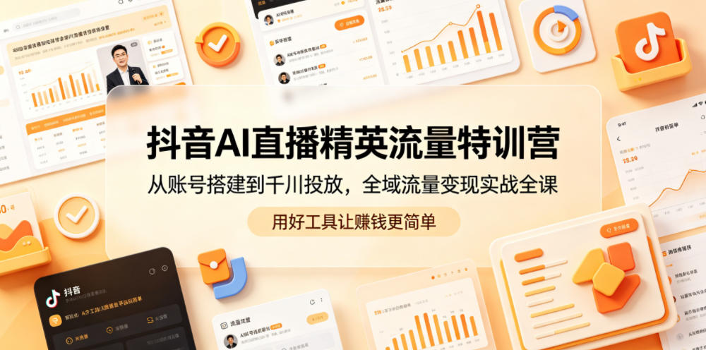 抖音AI直播精英流量特训营,从账号搭建到千川投放,全域流量变现实战全课,用好工具让賺钱更简单-MFXUI中国站