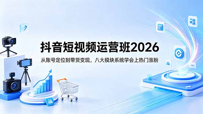 抖音短视频运营班2026:从账号定位到带货变现,八大模块系统学会上热门涨粉-MFXUI中国站