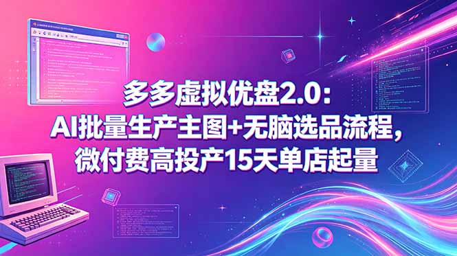 多多虚拟优盘2.0:AI批量生产主图+无脑选品流程,微付费高投产15天单店起量-MFXUI中国站