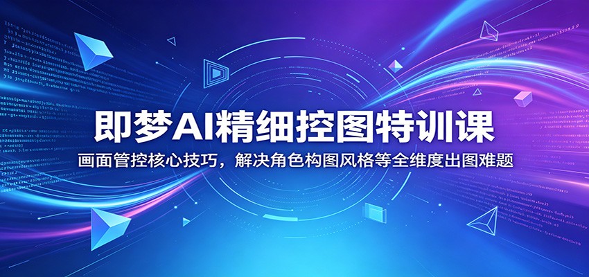 即梦AI精细控图特训课:画面管控核心技巧,解决角色构图风格等全维度出图难题-MFXUI中国站