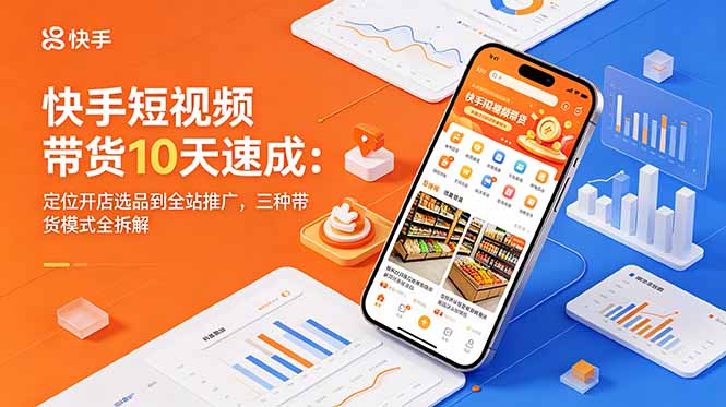 快手短视频带货10天速成:定位开店选品到全站推广,三种带货模式全拆解-MFXUI中国站