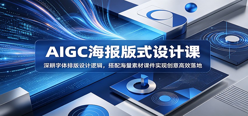 AIGC海报版式设计课：深耕字体排版设计逻辑，搭配海量素材课件实现创意高效落地-MFXUI中国站