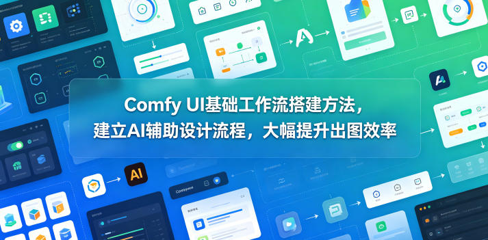 Comfy UI基础工作流搭建方法，建立AI辅助设计流程，大幅提升出图效率-MFXUI中国站