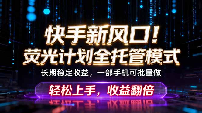 快手新风口!荧光计划全托管躺赚,不用自己干,批量操作月入3W+-MFXUI中国站