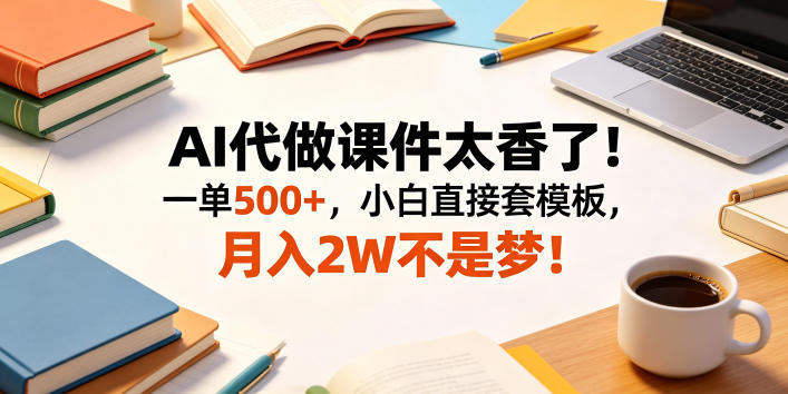 AI代做课件太香了!一单500+,小白直接套模板,月入2W不是梦!【揭秘】-MFXUI中国站