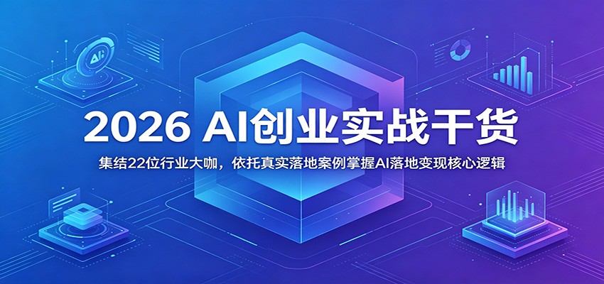 2026 AI创业实战干货:集结22位行业大咖,依托真实落地案例掌握AI落地变现核心逻辑-MFXUI中国站