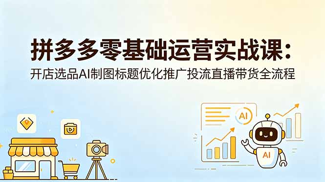 拼多多零基础运营实战课:开店选品AI制图标题优化推广投流直播带货全流程-MFXUI中国站