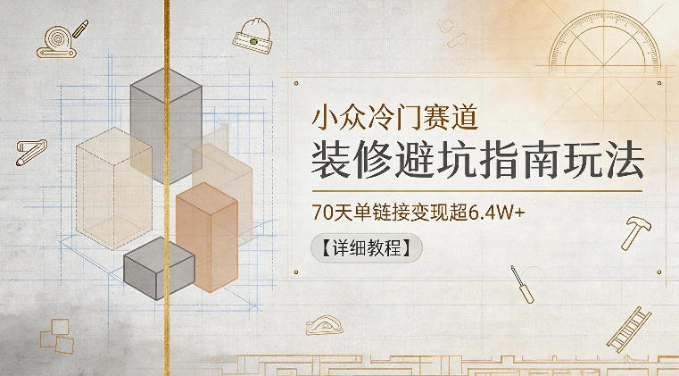 小众冷门赛道,装修避坑指南玩法,70天单链接变现超6.4W+【详细教程】-MFXUI中国站