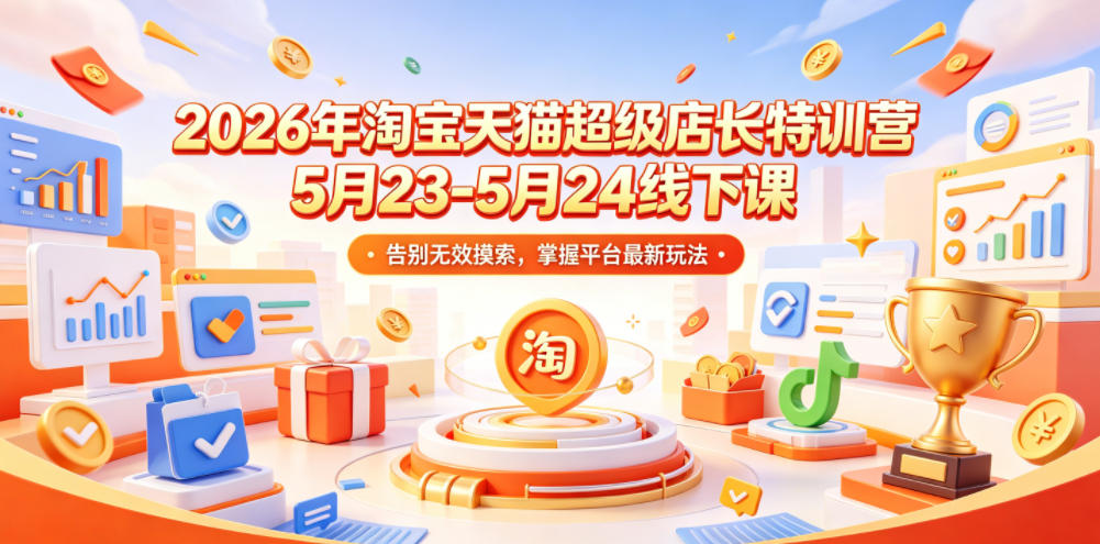2026年淘宝天猫超级店长特训营5月23-5月24线下课，告别无效摸索，掌握平台最新玩法-MFXUI中国站