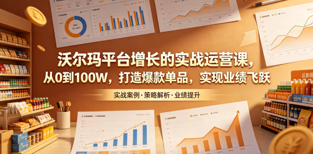 沃尔玛平台增长的实战运营课，从0到100W，打造爆款单品，实现业绩飞跃-MFXUI中国站