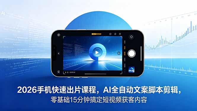 2026 手机快速出片课程,AI 全自动文案脚本剪辑,零基础 15 分钟搞定短视频获客内容-MFXUI中国站