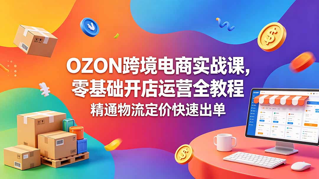 OZON 跨境电商实战课,零基础开店运营全教程,精通物流定价快速出单-MFXUI中国站