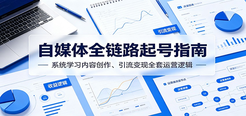 自媒体全链路起号指南：系统学习内容创作、引流变现全套运营逻辑-MFXUI中国站