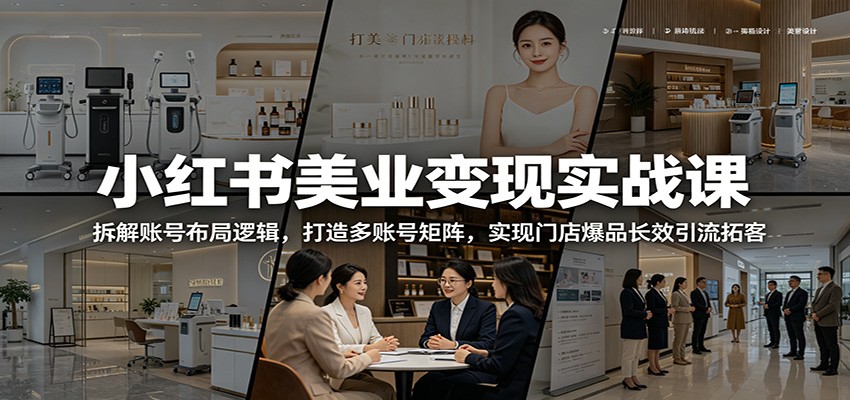小红书美业变现实战课:拆解账号布局逻辑,打造多账号矩阵,实现门店爆品长效引流拓客-MFXUI中国站