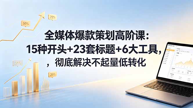 全媒体爆款策划高阶课:15种开头+23套标题+6大工具,彻底解决不起量低转化-MFXUI中国站