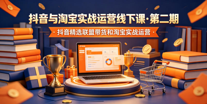 抖音与淘宝实战运营线下课·第二期，抖音精选联盟带货和淘宝实战运营-MFXUI中国站