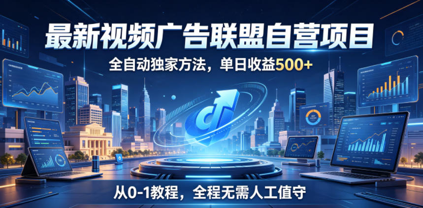 最新视频广告联盟自营项目,全自动独家方法,单日收益500+,从0-1教程,全程无需人工值守【揭秘】-MFXUI中国站