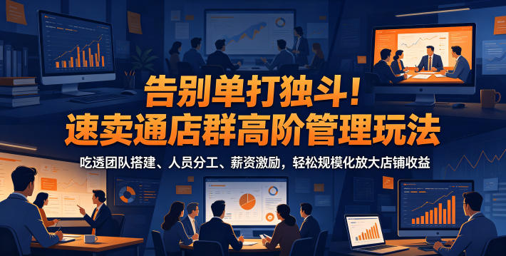 告别单打独斗！速卖通店群高阶管理玩法，吃透团队搭建、人员分工、薪资激励，轻松规模化放大店铺收益-MFXUI中国站