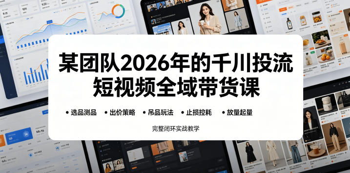 某团队2026年的千川投流短视频全域带货课，从选品测品、吊品玩法、止损控耗到放量起量，完整闭环实战教学-MFXUI中国站