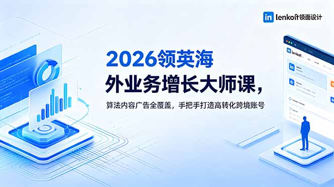 2026 领英海外业务增长大师课，算法内容广告全覆盖，手把手打造高转化跨境账号-MFXUI中国站