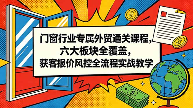 门窗行业专属外贸通关课程，六大板块全覆盖，获客报价风控全流程实战教学-MFXUI中国站