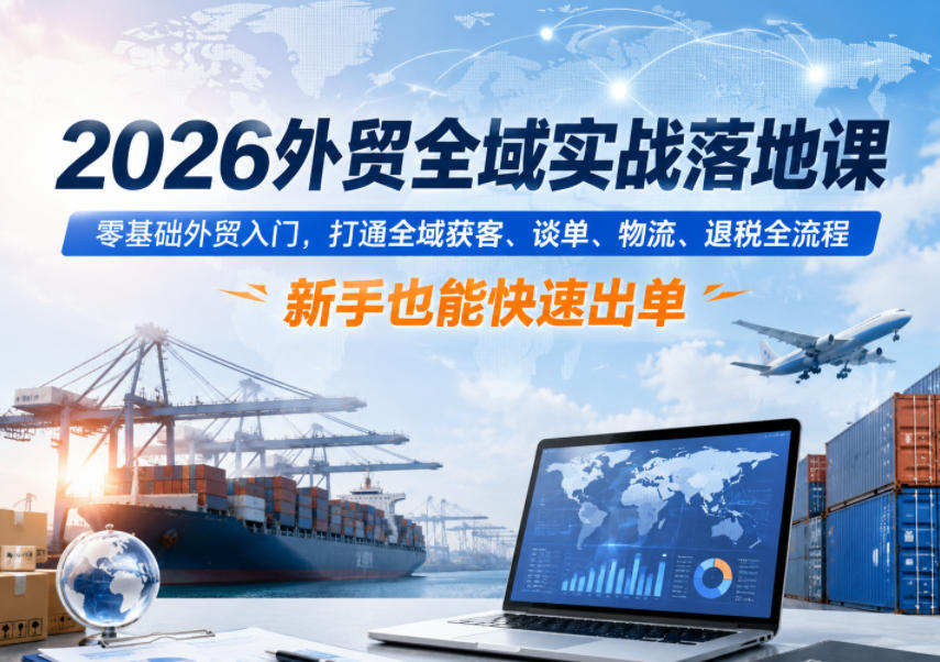 2026外贸全域实战落地课,零基础外贸入门,打通全域获客、谈单、物流、退税全流程,新手也能快速出单-MFXUI中国站