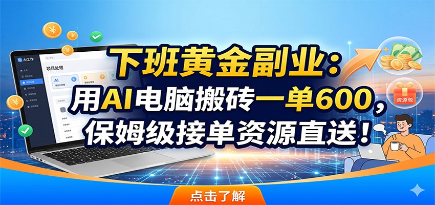下班黄金副业:用AI电脑搬砖一单600,保姆级接单资源直送!-MFXUI中国站