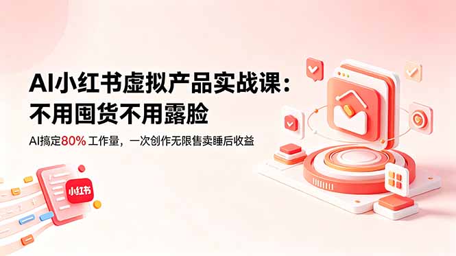 AI小红书虚拟产品实战课-更新：不用囤货不用露脸，AI搞定80%工作量，一次创作无限售卖睡后收益-MFXUI中国站