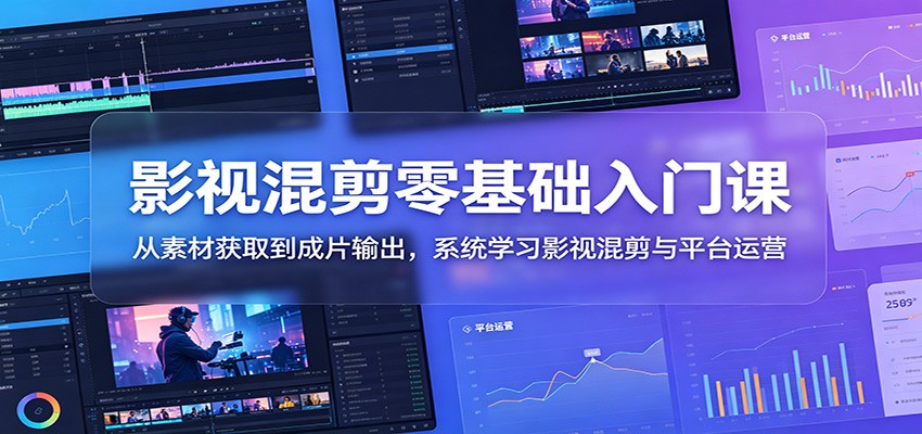 影视混剪零基础入门课：从素材获取到成片输出，系统学习影视混剪与平台运营-MFXUI中国站